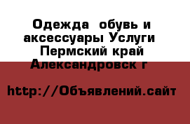 Одежда, обувь и аксессуары Услуги. Пермский край,Александровск г.